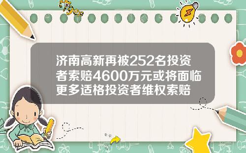 济南高新再被252名投资者索赔4600万元或将面临更多适格投资者维权索赔