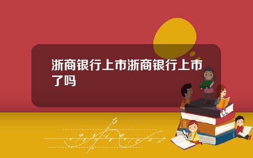 浙商银行上市浙商银行上市了吗