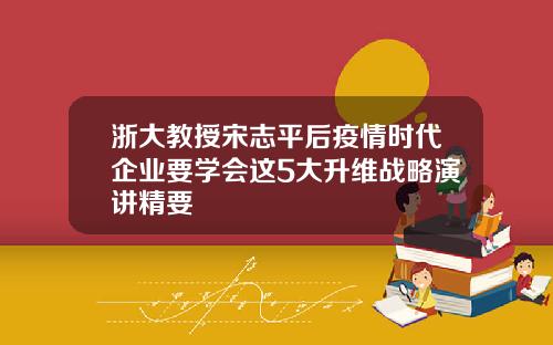 浙大教授宋志平后疫情时代企业要学会这5大升维战略演讲精要