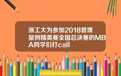 浙工大为参加2018管理案例精英赛全国总决赛的MBA同学们打call