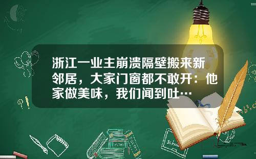 浙江一业主崩溃隔壁搬来新邻居，大家门窗都不敢开：他家做美味，我们闻到吐…