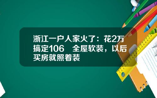 浙江一户人家火了：花2万搞定106㎡全屋软装，以后买房就照着装