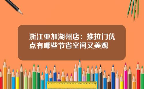 浙江亚加湖州店：推拉门优点有哪些节省空间又美观