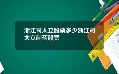 浙江司太立股票多少浙江司太立制药股票