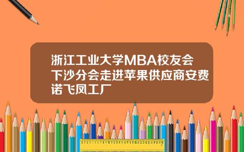 浙江工业大学MBA校友会下沙分会走进苹果供应商安费诺飞凤工厂