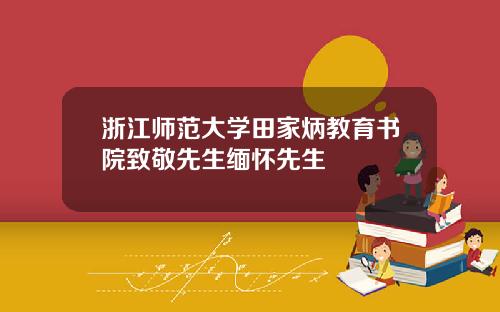 浙江师范大学田家炳教育书院致敬先生缅怀先生