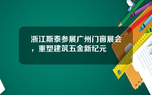 浙江斯泰参展广州门窗展会，重塑建筑五金新纪元