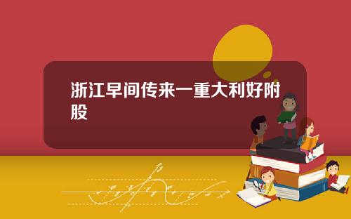 浙江早间传来一重大利好附股