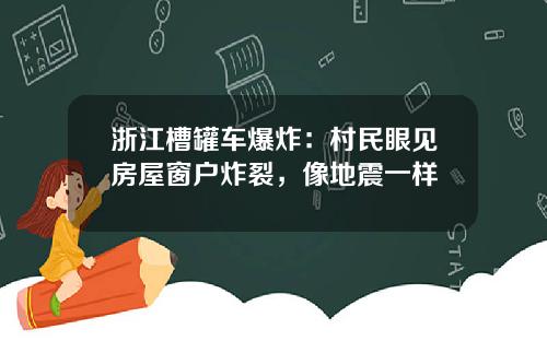 浙江槽罐车爆炸：村民眼见房屋窗户炸裂，像地震一样