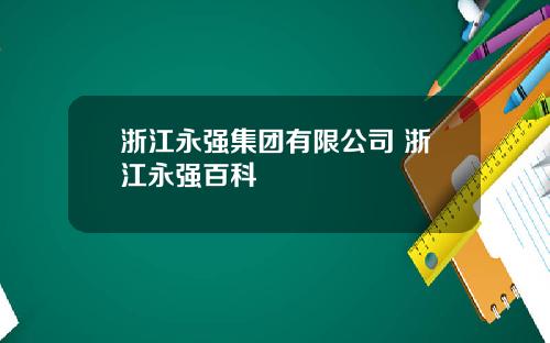 浙江永强集团有限公司 浙江永强百科