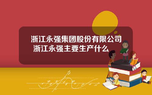 浙江永强集团股份有限公司 浙江永强主要生产什么