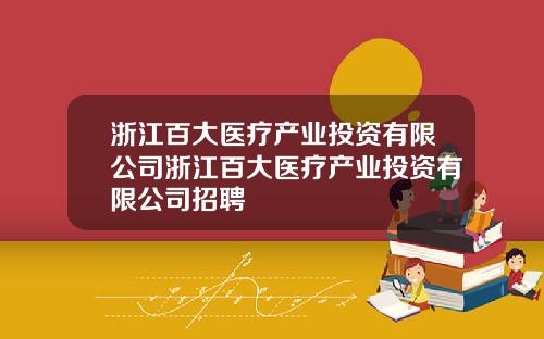 浙江百大医疗产业投资有限公司浙江百大医疗产业投资有限公司招聘