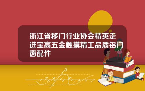 浙江省移门行业协会精英走进宝高五金触摸精工品质铝门窗配件