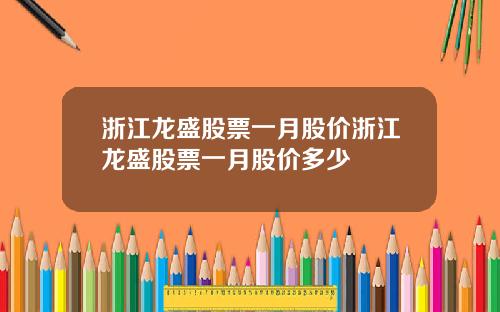 浙江龙盛股票一月股价浙江龙盛股票一月股价多少