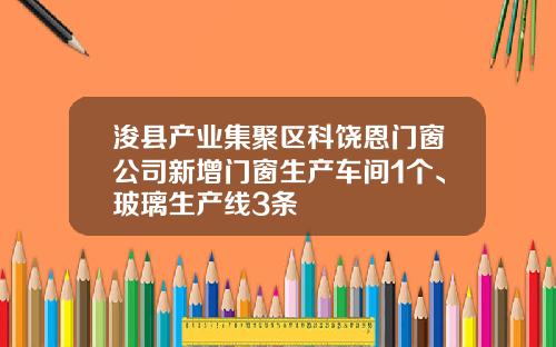 浚县产业集聚区科饶恩门窗公司新增门窗生产车间1个、玻璃生产线3条