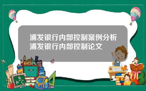 浦发银行内部控制案例分析浦发银行内部控制论文