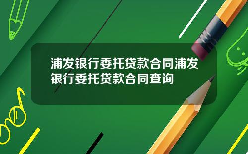 浦发银行委托贷款合同浦发银行委托贷款合同查询