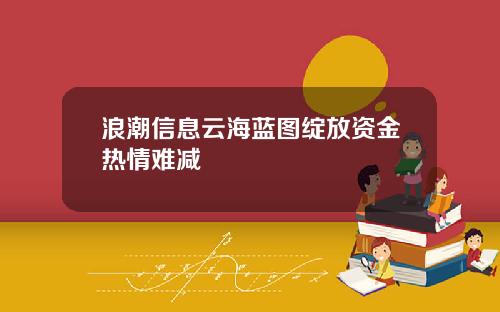 浪潮信息云海蓝图绽放资金热情难减