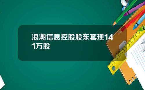 浪潮信息控股股东套现141万股