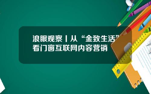 浪眼观察丨从“金致生活”看门窗互联网内容营销
