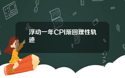 浮动一年CPI渐回理性轨迹