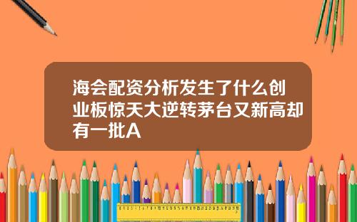 海会配资分析发生了什么创业板惊天大逆转茅台又新高却有一批A