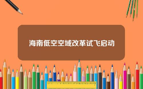 海南低空空域改革试飞启动