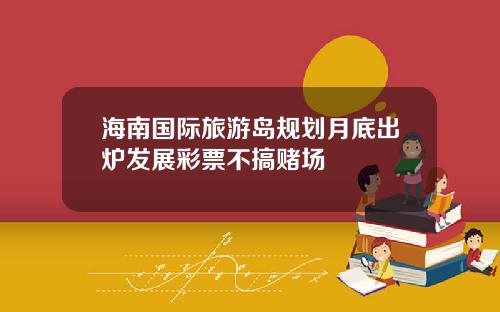 海南国际旅游岛规划月底出炉发展彩票不搞赌场