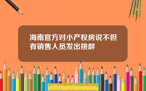 海南官方对小产权房说不但有销售人员发出挑衅