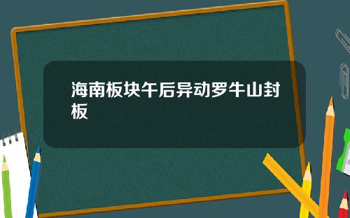 海南板块午后异动罗牛山封板