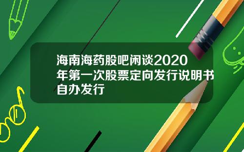 海南海药股吧闲谈2020年第一次股票定向发行说明书自办发行
