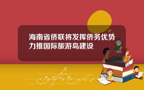 海南省侨联将发挥侨务优势力推国际旅游岛建设