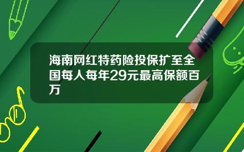 海南网红特药险投保扩至全国每人每年29元最高保额百万