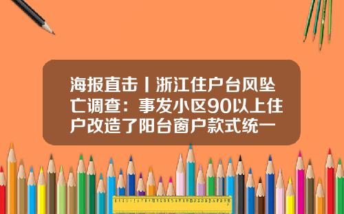 海报直击丨浙江住户台风坠亡调查：事发小区90以上住户改造了阳台窗户款式统一