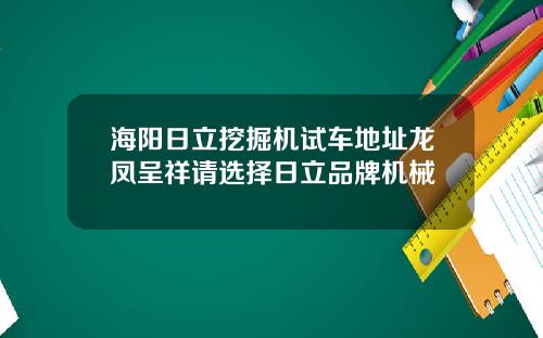 海阳日立挖掘机试车地址龙凤呈祥请选择日立品牌机械