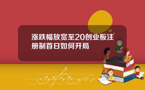 涨跌幅放宽至20创业板注册制首日如何开局