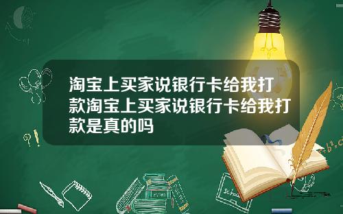淘宝上买家说银行卡给我打款淘宝上买家说银行卡给我打款是真的吗
