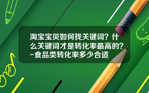 淘宝宝贝如何找关键词？什么关键词才是转化率最高的？-食品类转化率多少合适