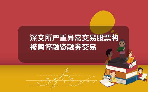 深交所严重异常交易股票将被暂停融资融券交易