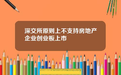 深交所原则上不支持房地产企业创业板上市