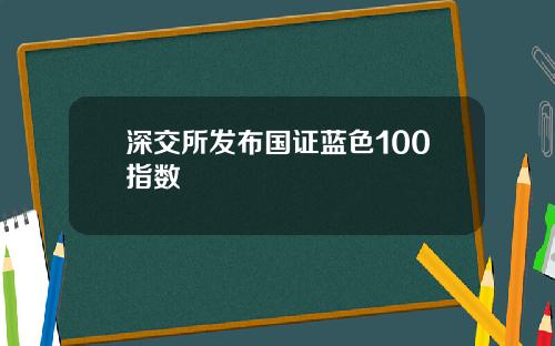 深交所发布国证蓝色100指数