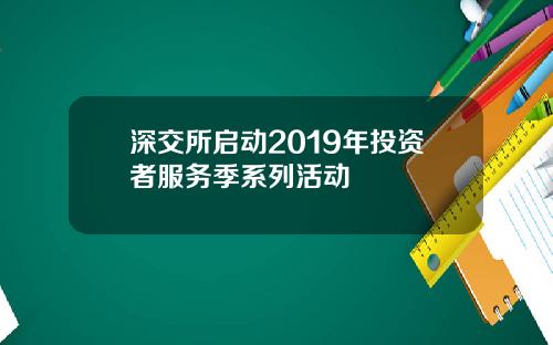 深交所启动2019年投资者服务季系列活动