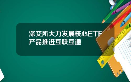 深交所大力发展核心ETF产品推进互联互通