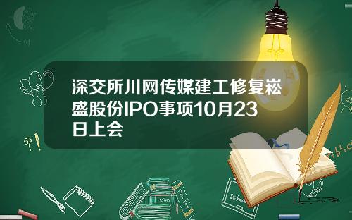 深交所川网传媒建工修复崧盛股份IPO事项10月23日上会