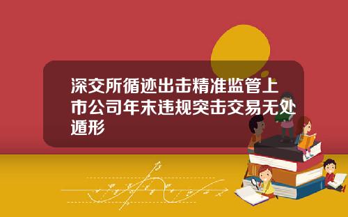 深交所循迹出击精准监管上市公司年末违规突击交易无处遁形