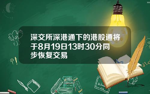 深交所深港通下的港股通将于8月19日13时30分同步恢复交易