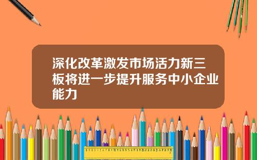 深化改革激发市场活力新三板将进一步提升服务中小企业能力