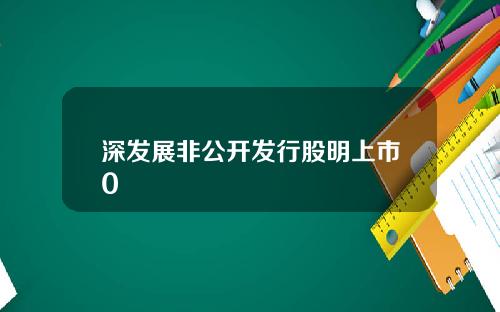 深发展非公开发行股明上市0