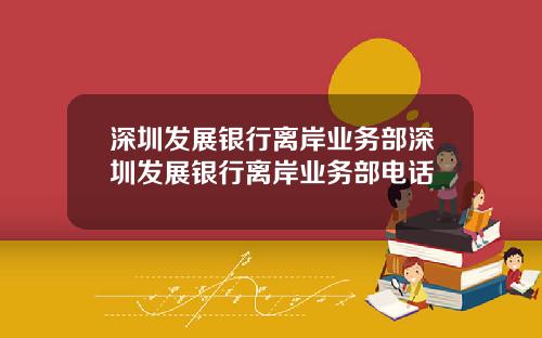 深圳发展银行离岸业务部深圳发展银行离岸业务部电话