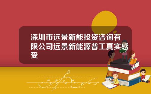 深圳市远景新能投资咨询有限公司远景新能源普工真实感受